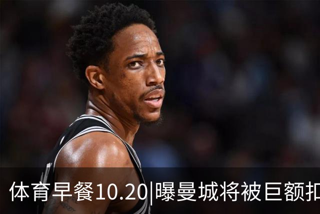 体育早餐10.20|曝曼城将被巨额扣分恐降级 C罗被葡萄牙禁赛30天