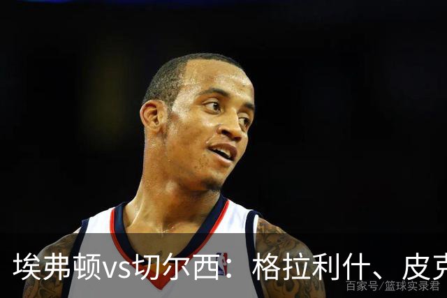 埃弗顿vs切尔西：格拉利什、皮克福德首发，帕尔默、亨德森出战