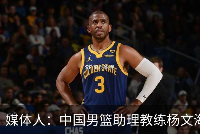 媒体人：中国男篮助理教练杨文海加盟新疆队