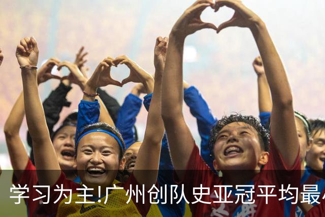 学习为主!广州创队史亚冠平均最小年龄 仅19.16岁