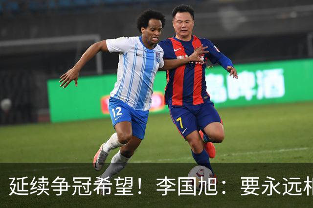 延续争冠希望！李国旭：要永远相信大连队，大连队一般不掉链子