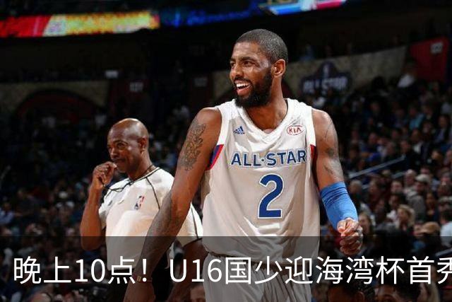 晚上10点！U16国少迎海湾杯首秀，两大留洋小将助力张耀坤！CCTV5不直播