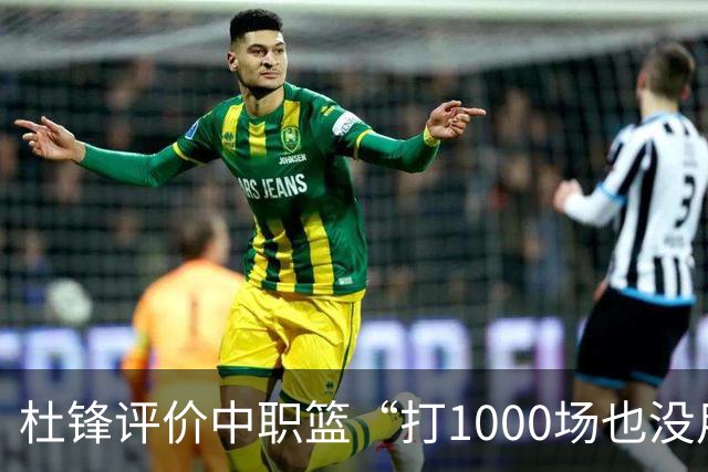 杜锋评价中职篮“打1000场也没用”，和他说的“20分算个屁”是一体两面，一个意思