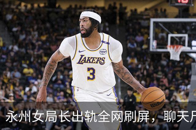 永州女局长出轨全网刷屏，聊天尺度极其露骨，真相扑朔迷离