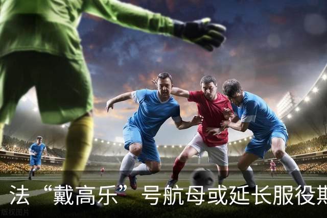 法“戴高乐”号航母或延长服役期