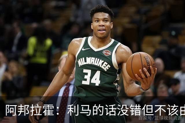 阿邦拉霍：利马的话没错但不该由他来说，他自己的表现也不够好