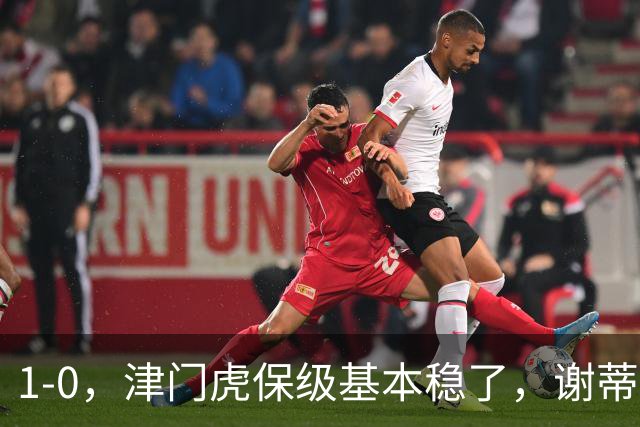 1-0，津门虎保级基本稳了，谢蒂内3次机会把握住1个，河南队遭遇9轮不胜
