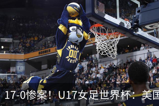 17-0惨案！U17女足世界杯：美国队杀疯，积分榜有变，中国降至第2