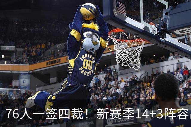 76人一签四裁！新赛季14+3阵容出炉：2米29法尔获双向合同